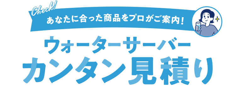 あなたに合った商品をプロがご案内！ウォーターサーバーカンタン見積り