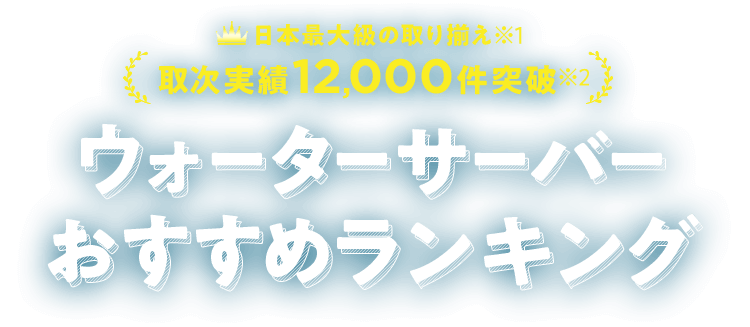 日本最大級の取り揃え 取次実績12,000件突破 ウォーターサーバーおすすめランキング