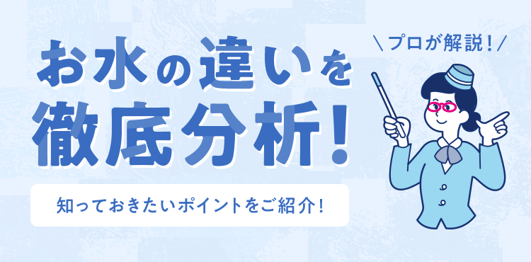 お水の違いを 徹底分析！知っておきたいポイントをご紹介！